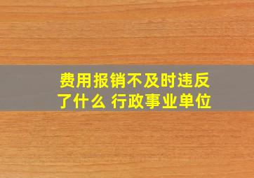 费用报销不及时违反了什么 行政事业单位